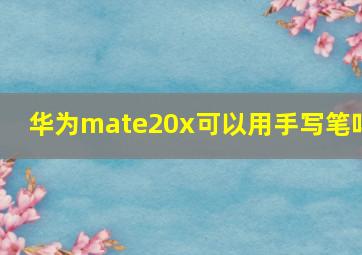 华为mate20x可以用手写笔吗