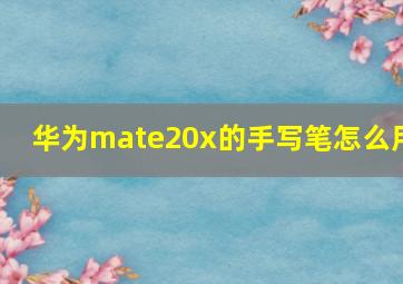 华为mate20x的手写笔怎么用