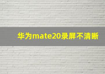 华为mate20录屏不清晰