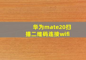 华为mate20扫描二维码连接wifi