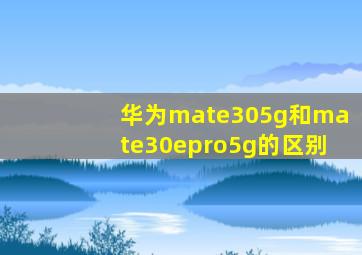 华为mate305g和mate30epro5g的区别