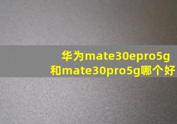 华为mate30epro5g和mate30pro5g哪个好