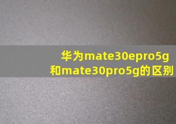 华为mate30epro5g和mate30pro5g的区别