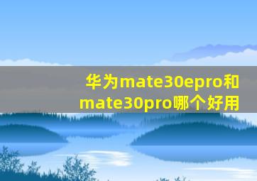 华为mate30epro和mate30pro哪个好用