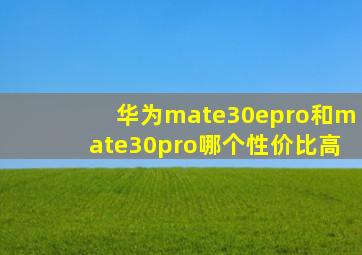 华为mate30epro和mate30pro哪个性价比高