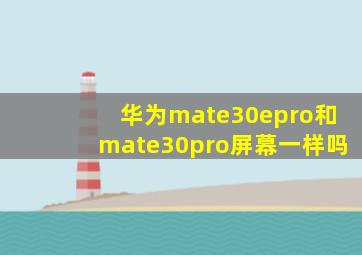 华为mate30epro和mate30pro屏幕一样吗