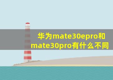 华为mate30epro和mate30pro有什么不同