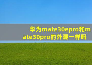 华为mate30epro和mate30pro的外观一样吗