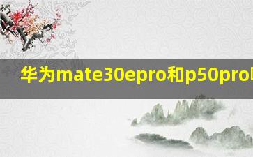 华为mate30epro和p50pro哪个好