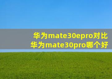 华为mate30epro对比华为mate30pro哪个好