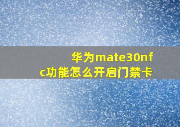 华为mate30nfc功能怎么开启门禁卡