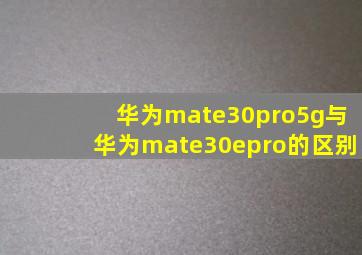 华为mate30pro5g与华为mate30epro的区别