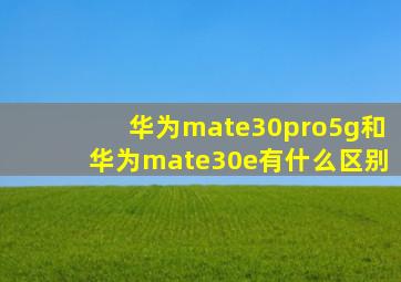 华为mate30pro5g和华为mate30e有什么区别