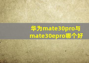 华为mate30pro与mate30epro哪个好