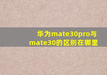 华为mate30pro与mate30的区别在哪里