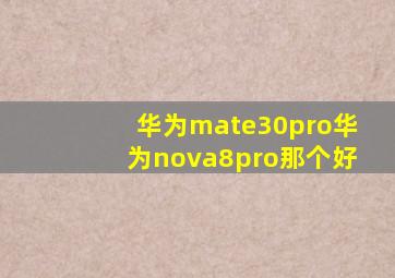 华为mate30pro华为nova8pro那个好