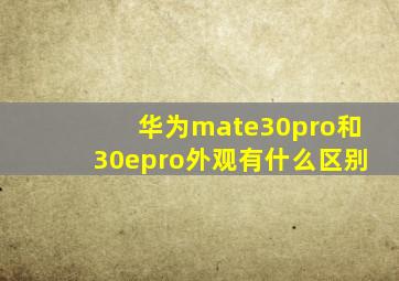 华为mate30pro和30epro外观有什么区别