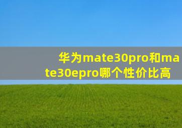 华为mate30pro和mate30epro哪个性价比高