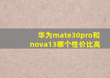 华为mate30pro和nova13哪个性价比高