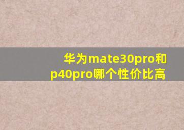 华为mate30pro和p40pro哪个性价比高