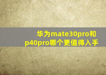 华为mate30pro和p40pro哪个更值得入手