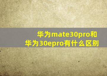 华为mate30pro和华为30epro有什么区别