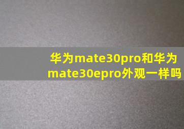 华为mate30pro和华为mate30epro外观一样吗