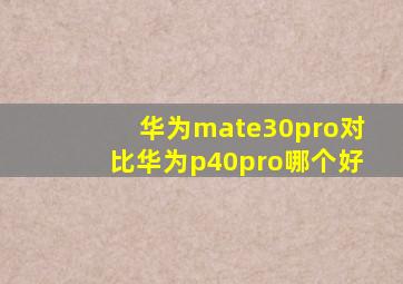 华为mate30pro对比华为p40pro哪个好