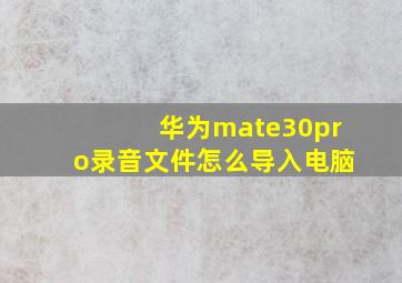 华为mate30pro录音文件怎么导入电脑