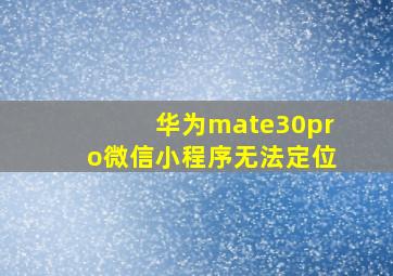 华为mate30pro微信小程序无法定位