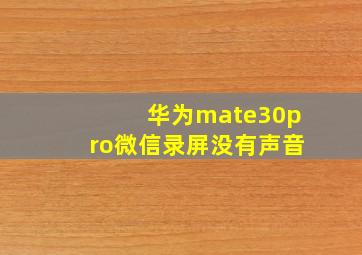 华为mate30pro微信录屏没有声音