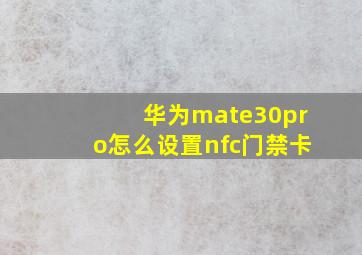 华为mate30pro怎么设置nfc门禁卡