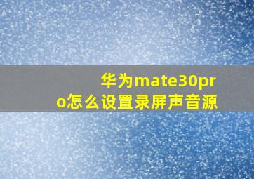 华为mate30pro怎么设置录屏声音源