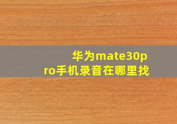 华为mate30pro手机录音在哪里找