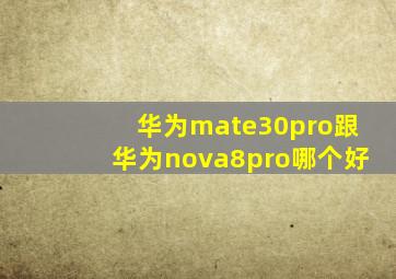 华为mate30pro跟华为nova8pro哪个好