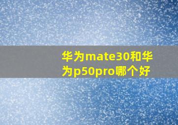 华为mate30和华为p50pro哪个好