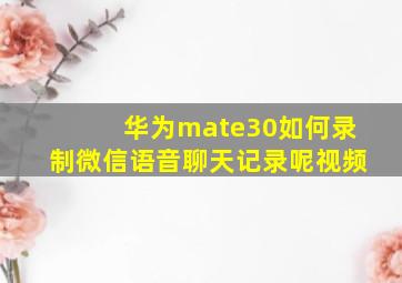 华为mate30如何录制微信语音聊天记录呢视频