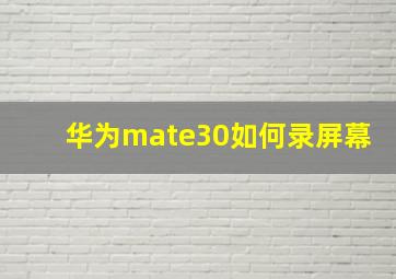 华为mate30如何录屏幕