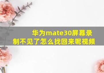 华为mate30屏幕录制不见了怎么找回来呢视频