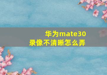 华为mate30录像不清晰怎么弄