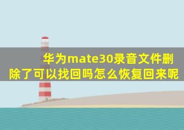 华为mate30录音文件删除了可以找回吗怎么恢复回来呢