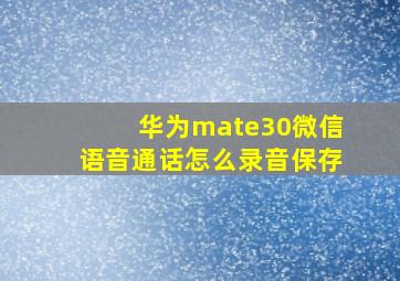 华为mate30微信语音通话怎么录音保存