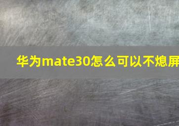 华为mate30怎么可以不熄屏