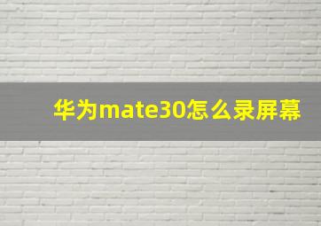 华为mate30怎么录屏幕