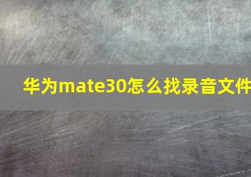 华为mate30怎么找录音文件