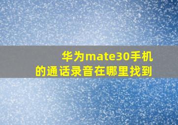 华为mate30手机的通话录音在哪里找到