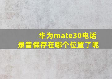 华为mate30电话录音保存在哪个位置了呢