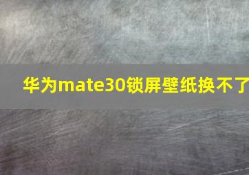 华为mate30锁屏壁纸换不了