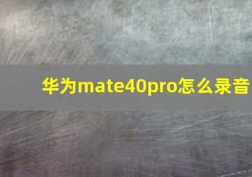 华为mate40pro怎么录音