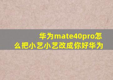 华为mate40pro怎么把小艺小艺改成你好华为